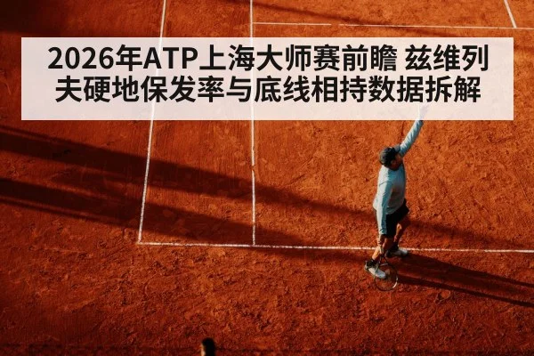2026年ATP上海大师赛前瞻 兹维列夫硬地保发率与底线相持数据拆解