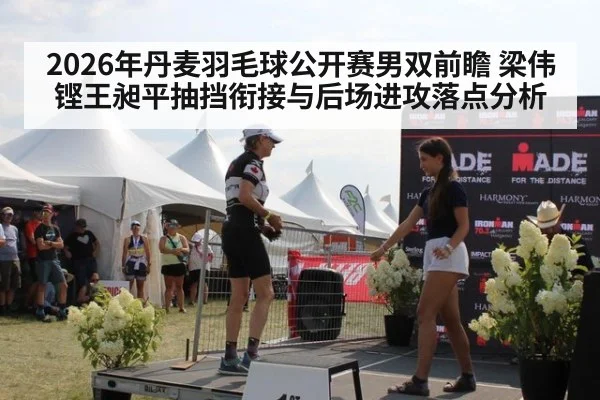 2026年丹麦羽毛球公开赛男双前瞻 梁伟铿王昶平抽挡衔接与后场进攻落点分析